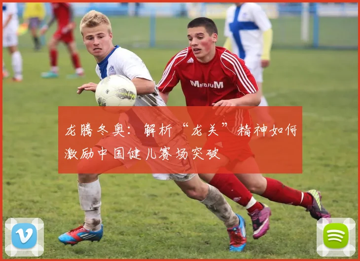 龙腾冬奥：解析“龙关”精神如何激励中国健儿赛场突破