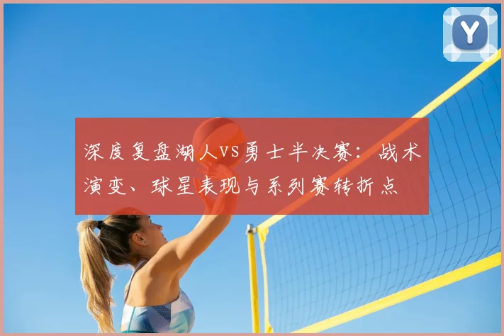 深度复盘湖人vs勇士半决赛：战术演变、球星表现与系列赛转折点