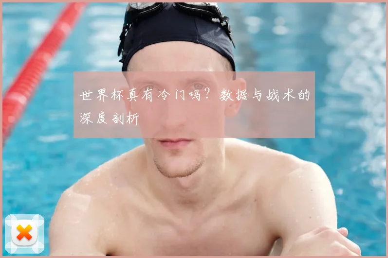 世界杯真有冷门吗？数据与战术的深度剖析