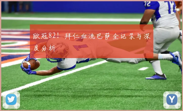 欧冠82!拜仁血洗巴萨全记录与深度分析