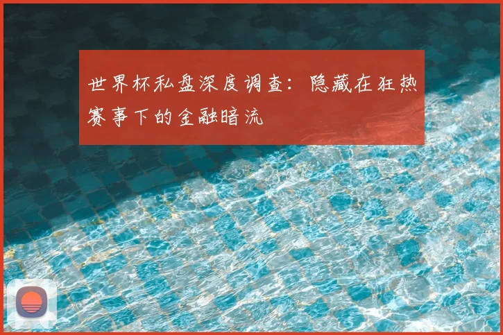 世界杯私盘深度调查：隐藏在狂热赛事下的金融暗流