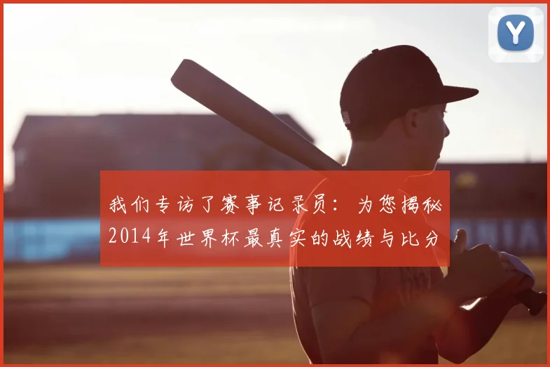 我们专访了赛事记录员：为您揭秘2014年世界杯最真实的战绩与比分档案