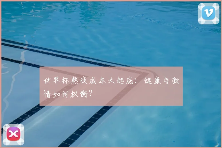 世界杯熬夜成本大起底：健康与激情如何权衡？