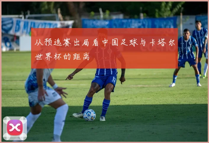 从预选赛出局看中国足球与卡塔尔世界杯的距离