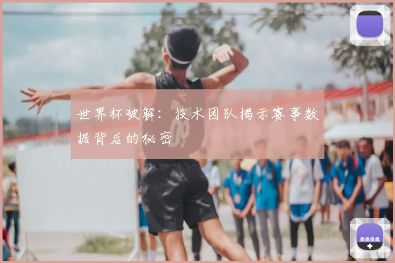 世界杯破解：技术团队揭示赛事数据背后的秘密