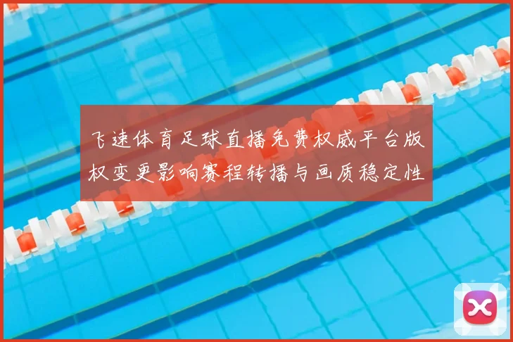 飞速体育足球直播免费权威平台版权变更影响赛程转播与画质稳定性