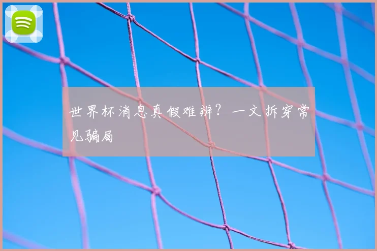 世界杯消息真假难辨?一文拆穿常见骗局