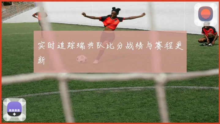 实时追踪瑞典队比分战绩与赛程更新