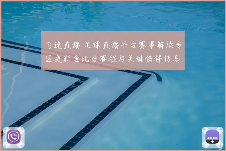 飞速直播 足球直播平台赛事解读专区更新含比分赛程与关键伤停信息