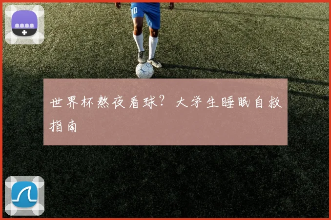 世界杯熬夜看球？大学生睡眠自救指南