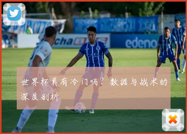 世界杯真有冷门吗？数据与战术的深度剖析
