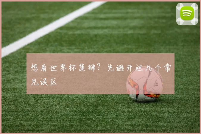 想看世界杯集锦?先避开这几个常见误区