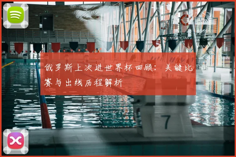俄罗斯上次进世界杯回顾:关键比赛与出线历程解析