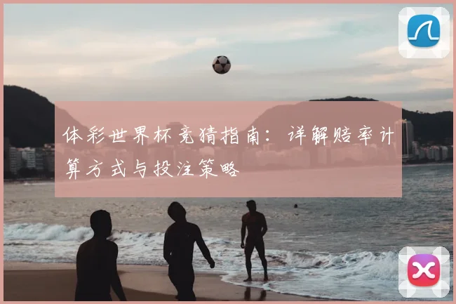 体彩世界杯竞猜指南：详解赔率计算方式与投注策略