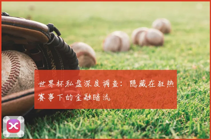世界杯私盘深度调查：隐藏在狂热赛事下的金融暗流
