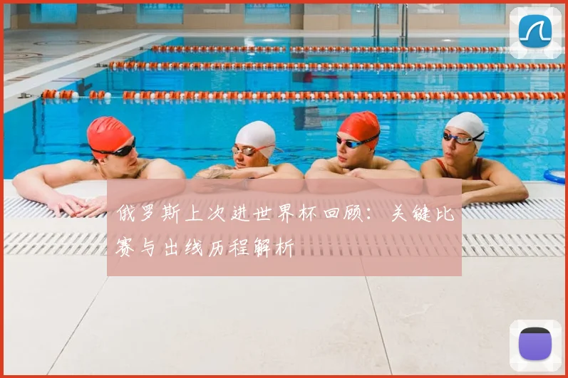 俄罗斯上次进世界杯回顾:关键比赛与出线历程解析