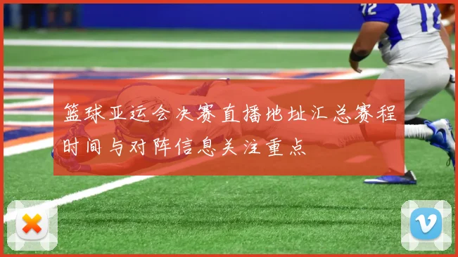 篮球亚运会决赛直播地址汇总赛程时间与对阵信息关注重点