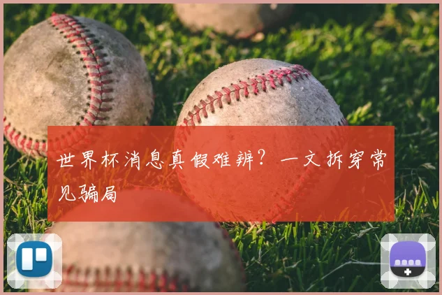 世界杯消息真假难辨?一文拆穿常见骗局