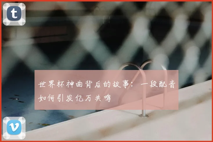 世界杯神曲背后的故事：一段配音如何引发亿万共鸣