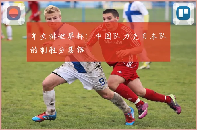年女排世界杯:中国队力克日本队的制胜分集锦