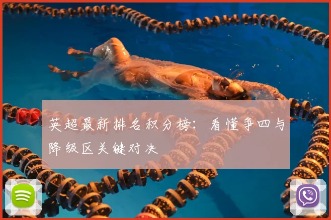 英超最新排名积分榜:看懂争四与降级区关键对决