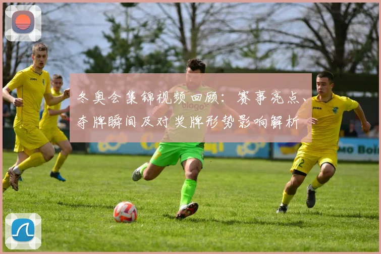 冬奥会集锦视频回顾：赛事亮点、夺牌瞬间及对奖牌形势影响解析